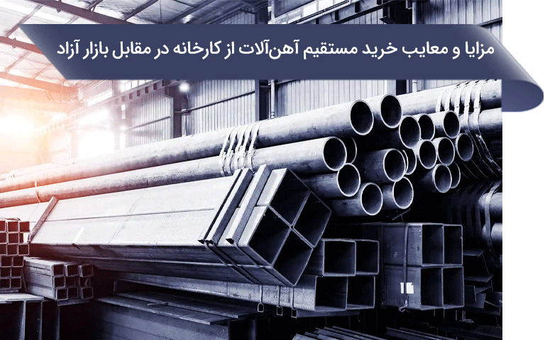 مزایا و معایب خرید مستقیم آهن آلات از کارخانه در مقابل بازار آزاد