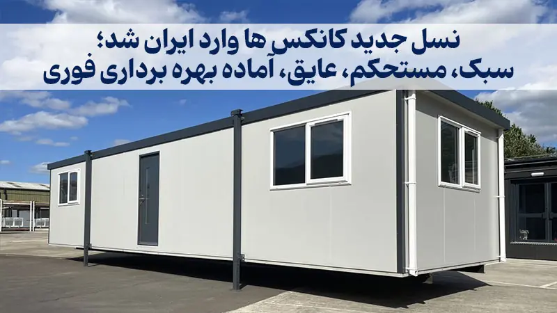 نسل جدید کانکس ها وارد ایران شد؛ سبک، مستحکم، عایق، آماده بهره برداری فوری